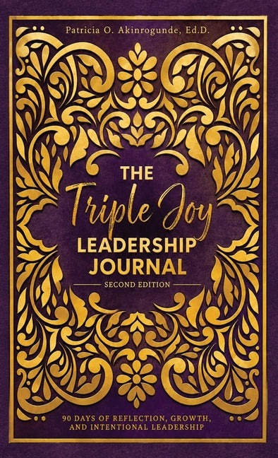 The Triple Joy Leadership Journal: 90 Days of Reflection, Growth, and Leadership Intentional Leadership by Akinrogunde, Patricia O.