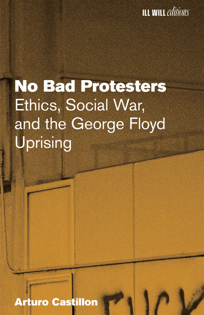 No Bad Protesters: Ethics, Social War, and the George Floyd Uprising by Castillon, Arturo