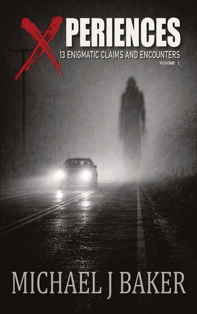 Xperiences: 13 Enigmatic Claims and Encounters Volume 1 by Baker, Michael J.