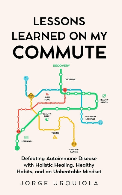 Lessons Learned on My Commute: Defeating Autoimmune Disease with Holistic Healing, Healthy Habits, and an Unbeatable Mindset