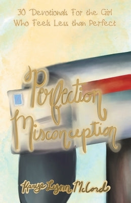 Perfection Misconception: 30 Devotionals for the Girl Who Feels Less Than Perfect by McCord, Karye Lynn