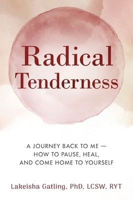 Radical Tenderness: The Journey Back to Me-How to pause, heal, and come home to yourself by Gatling, Lcsw