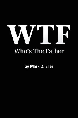 WTF Who's The Father by Eller, Mark D.