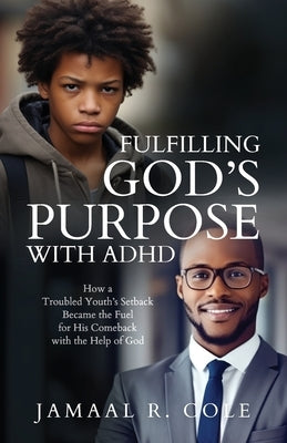 Fulfilling God's Purpose with ADHD: How a Troubled Youth's Setback Became the Fuel for His Comeback with the Help of God by Cole, Jamaal R.