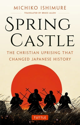 Spring Castle: The Christian Uprising That Changed Japanese History by Ishimure, Michiko