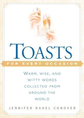 Toasts for Every Occasion: Warm, Wise, and Witty Words Collected from Around the World by Conover, Jennifer Rahel