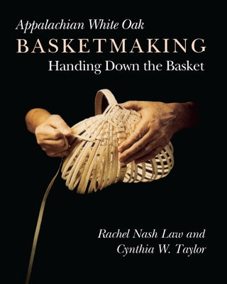 Appalachian White Oak Basketmaking: Handing Down the Basket by Law, Rachel Nash