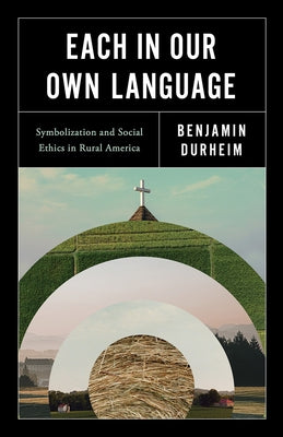 Each in Our Own Language: Symbolization and Social Ethics in Rural America by Durheim, Benjamin