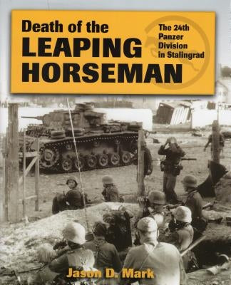 Death of the Leaping Horseman: The 24th Panzer Division in Stalingrad by Mark, Jason D.