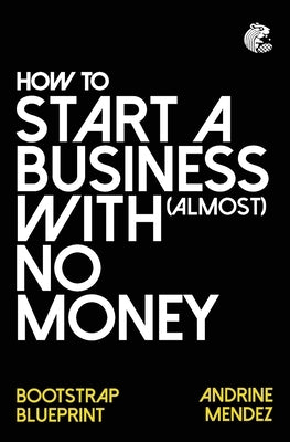 How to Start a Business with almost No Money: Bootstrap Blueprint by Mendez, Andrine