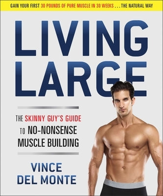 Living Large: The Skinny Guy's Guide to No-Nonsense Muscle Building by del Monte, Vince