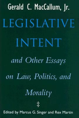 Legislative Intent and Other Essays on Politics, Law, and Morality by MacCallum, Gerald C.