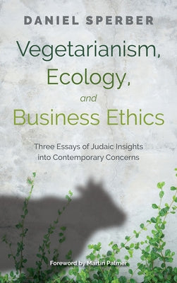 Vegetarianism, Ecology, and Business Ethics: Three Essays of Judaic Insights Into Contemporary Concerns by Palmer, Martin