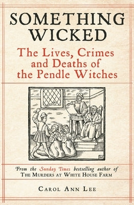 Something Wicked: The Lives, Crimes and Deaths of the Pendle Witches by Lee, Carol Ann