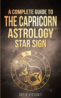 Capricorn: A Complete Guide To The Capricorn Astrology Star Sign by Visconti, Sofia