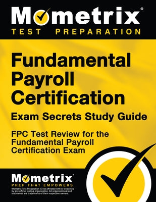 Fundamental Payroll Certification Exam Secrets Study Guide: Fpc Test Review for the Fundamental Payroll Certification Exam by Mometrix Payroll Certification Test Team