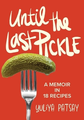 Until the Last Pickle: A memoir in 18 recipes by Patsay, Yuliya