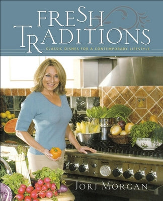 Fresh Traditions: Classic Dishes for a Contemporary Lifestyle by Morgan, Jorj