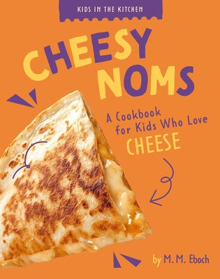 Cheesy Noms: A Cookbook for Kids Who Love Cheese by Eboch, M. M.