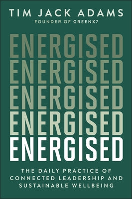 Energised: The Daily Practice of Connected Leadership and Sustainable Wellbeing by Adams, Tim Jack