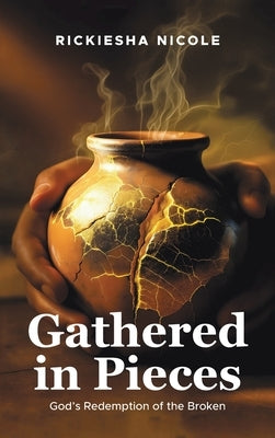 Gathered in Pieces: God's Redemption of the Broken by Nicole, Rickiesha