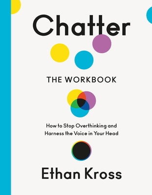 Chatter: The Workbook: How to Stop Overthinking and Harness the Voice in Your Head by Kross, Ethan