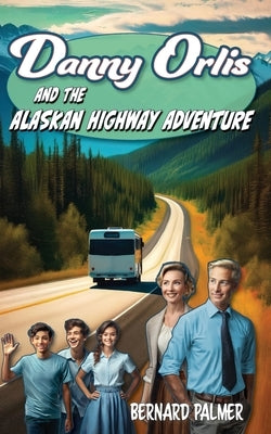 Danny Orlis and the Alaskan Highway Adventure by Palmer, Bernard