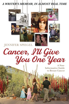 Cancer, I'll Give You One Year: A Non-Informative Guide to Breast Cancer: A Writer's Memoir, in Almost Real Time by Spiegel, Jennifer