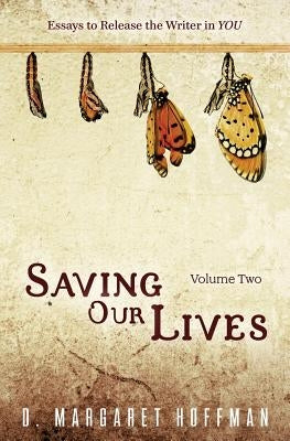 Saving Our Lives: Volume Two: Essays to Release the Writer in YOU by Hoffman, D. Margaret