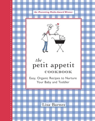 The Petit Appetit Cookbook: Easy, Organic Recipes to Nurture Your Baby and Toddler by Barnes, Lisa