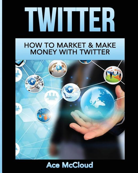 Twitter: How To Market & Make Money With Twitter by McCloud, Ace