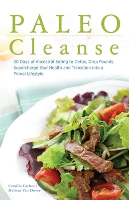 Paleo Cleanse: 30 Days of Ancestral Eating to Detox, Drop Pounds, Supercharge Your Health and Transition Into a Primal Lifestyle by Carboni, Camilla