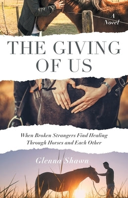 The Giving of Us: When Broken Strangers Find Healing Through Horses and Each Other by Shawn, Glenna