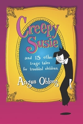 Creepy Susie: And 13 Other Tragic Tales for Troubled Children by Oblong, Angus