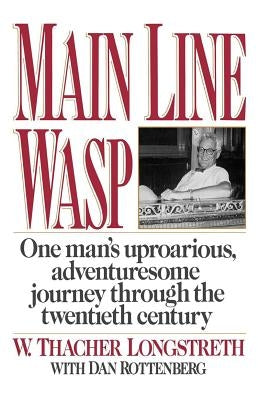 Main Line Wasp: One Man's Uproarious, Adventuresome Journey Through the Twentieth Century by Longstreth, W. Thacher