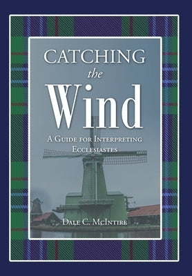 Catching the Wind: A Guide for Interpreting Ecclesiastes by McIntire, Dale C.