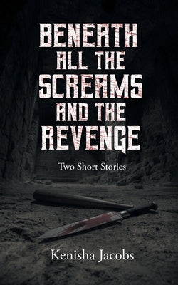 Beneath All the Screams and The Revenge: Two Short Stories by Jacobs, Kenisha