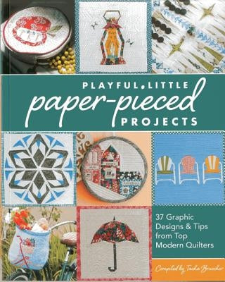 Playful Little Paper-Pieced Projects: 37 Graphic Designs & Tips from Top Modern Quilters [With CDROM] by Bruecher, Tacha