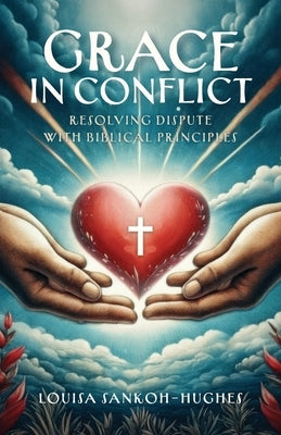 Grace in Conflict: Resolving Dispute with Biblical Principles by Sankoh-Hughes, Louisa