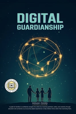 Digital Guardianship: The Ultimate Parenting Guide to Safe Screen Time, Cyberbullying Prevention, and Online Confidence: Empower Your Family by Ozalp, Hasan