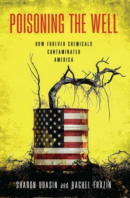 Poisoning the Well: How Forever Chemicals Contaminated America by Udasin, Sharon