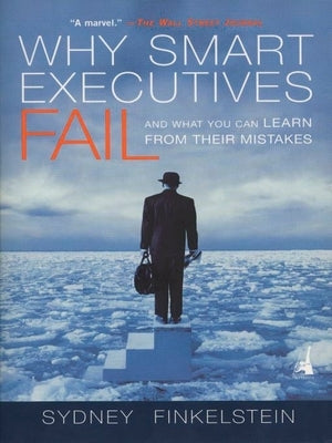 Why Smart Executives Fail: And What You Can Learn from Their Mistakes by Finkelstein, Sydney
