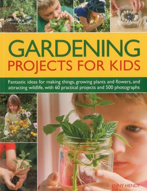 Gardening Projects for Kids: Fantastic Ideas for Making Things, Growing Plants and Flowers, and Attracting Wildlife, with 60 Practical Projects and by Hendy, Jenny