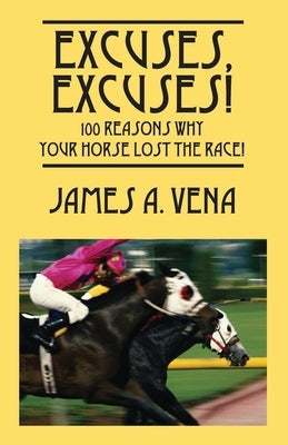 Excuses, Excuses! 100 Reasons Why Your Horse Lost the Race! by Vena, James A.