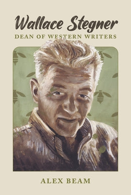 Wallace Stegner: Dean of Western Writers by Beam, Alex