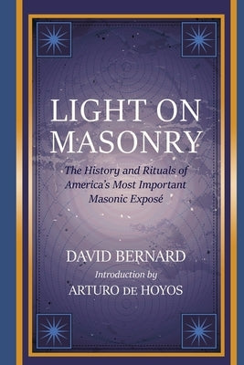 Light on Masonry: The History and Rituals of America's Most Important Masonic Exposé by Bernard, David