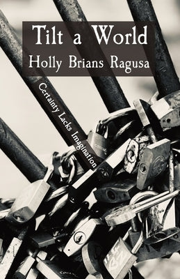 Tilt a World: Certainty Lacks Imagination by Brians Ragusa
