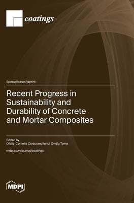 Recent Progress in Sustainability and Durability of Concrete and Mortar Composites by Corbu, Ofelia-Cornelia