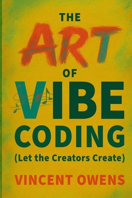 The Art of Vibe Coding (Let the Creators Create) by Owens, Vincent