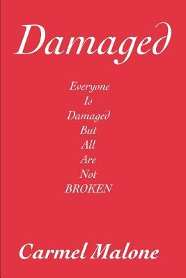 Damaged: Everyone is damaged but all are not broken by Malone, Carmel